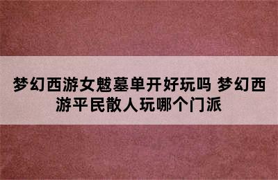 梦幻西游女魃墓单开好玩吗 梦幻西游平民散人玩哪个门派